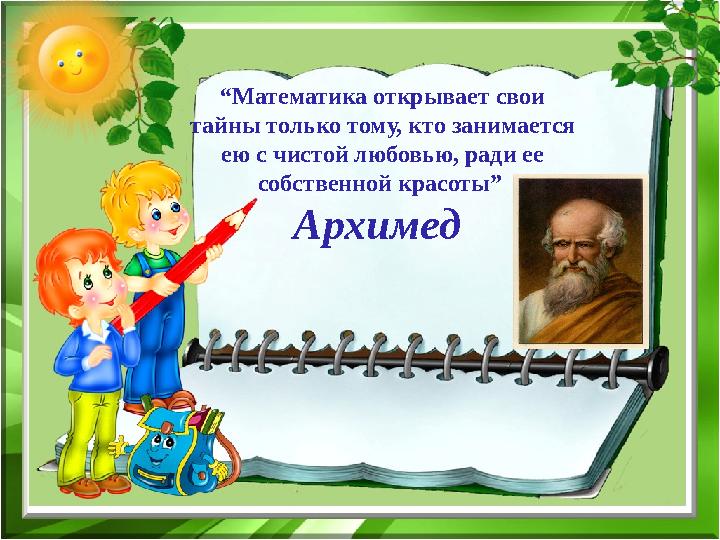 “Математика открывает свои тайны только тому, кто занимается ею с чистой любовью, ради ее собственной красоты” Архимед