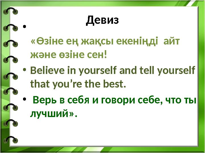 Девиз • «Өзіне ең жақсы екеніңді айт және өзіне сен! •Believe in yourself and tell yourself that you’re the best. • Верь в се