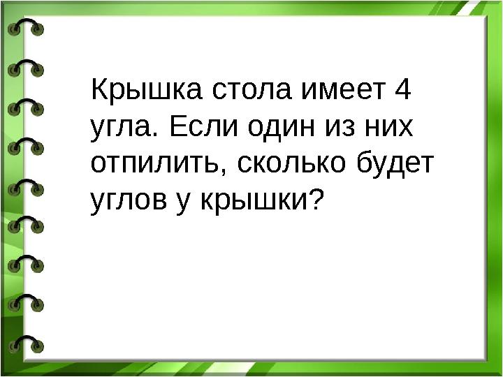 Крышка стола имеет 4 угла. Если один из них отпилить, сколько будет углов у крышки?
