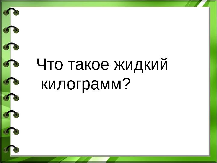 Что такое жидкий килограмм?