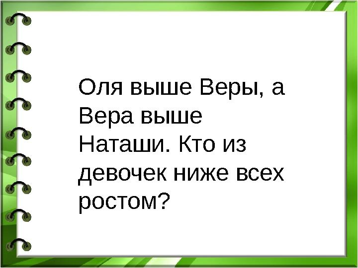 Оля выше Веры, а Вера выше Наташи. Кто из девочек ниже всех ростом?