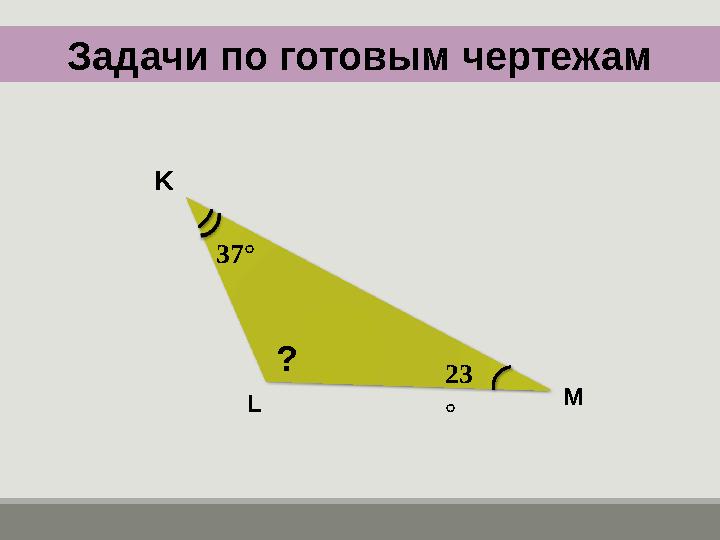 K M L Задачи по готовым чертежам ? 37° 23 °
