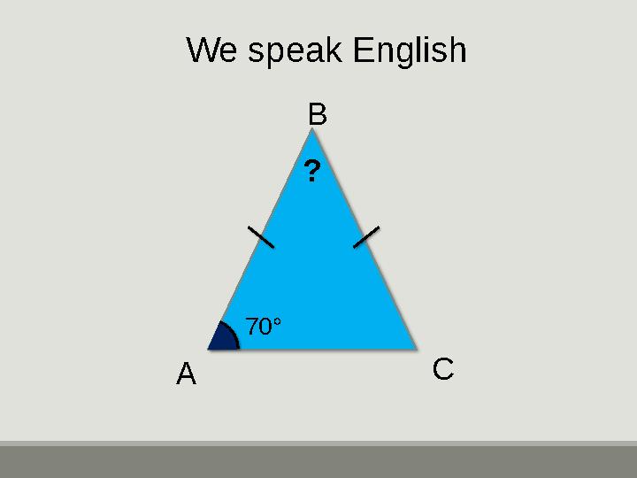 70° A C B ? We speak English