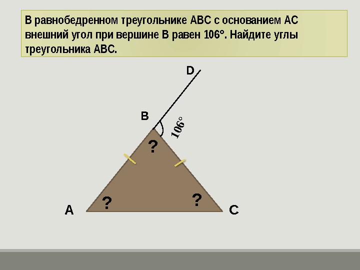 В равнобедренном треугольнике ABC с основанием AC внешний угол при вершине B равен 106°. Найдите углы треугольника ABC. A B C