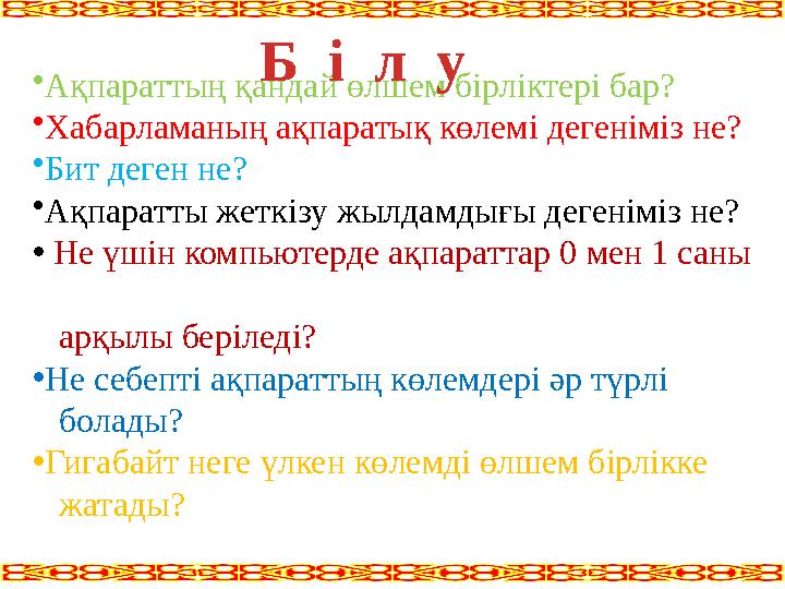 • Ақпараттың қандай өлшем бірліктері бар? • Хабарламаның ақпаратық көлемі дегеніміз не? • Бит деген не? • Ақпаратты жеткізу жылд