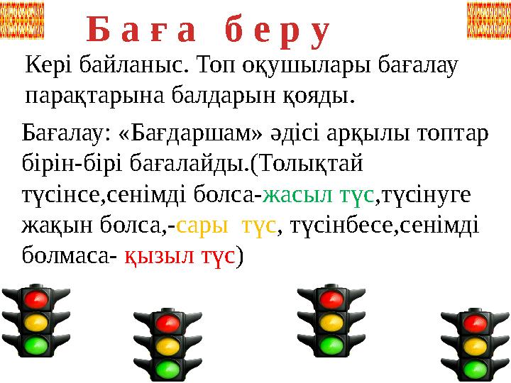 Кері байланыс. Топ оқушылары бағалау парақтарына балдарын қояды. Бағалау: «Бағдаршам» әдісі арқылы топтар бірін-бірі бағала