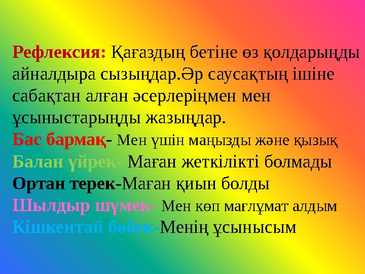 Рефлексия : Қағаздың бетіне өз қолдарыңды айналдыра сызыңдар.Әр саусақтың ішіне сабақтан алған әсерлеріңмен мен ұсыныстарыңд