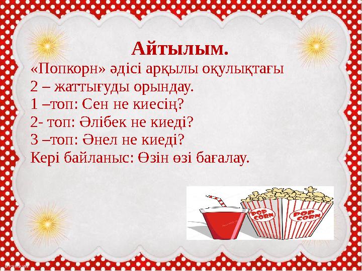 Оқылым. «Попкорн» әдісі арқылы оқулықтағы 2 жаттығу ды орындау. Айтылым. «Попкорн» әдісі арқылы оқ