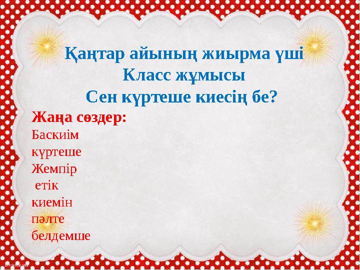 Қаңтар айының жиырма үші Класс жұмысы Сен күртеше киесің бе? Жаңа сөздер: Баскиім күртеше Жемпір етік киемін пәлте