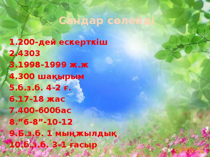 Сандар сөлейді 1.200-дей ескерткіш 2.4303 3.1998-1999 ж.ж 4.300 шақырым 5.б.з.б. 4-2 ғ. 6.17-18 жас 7.400-600бас 8.”6-8”-10-12 9