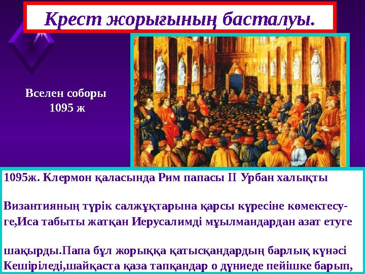 Крест жорығының басталуы. 1095ж. Клермон қаласында Рим папасы ІІ Урбан халықты Византияның түрік салжұқтарына қ