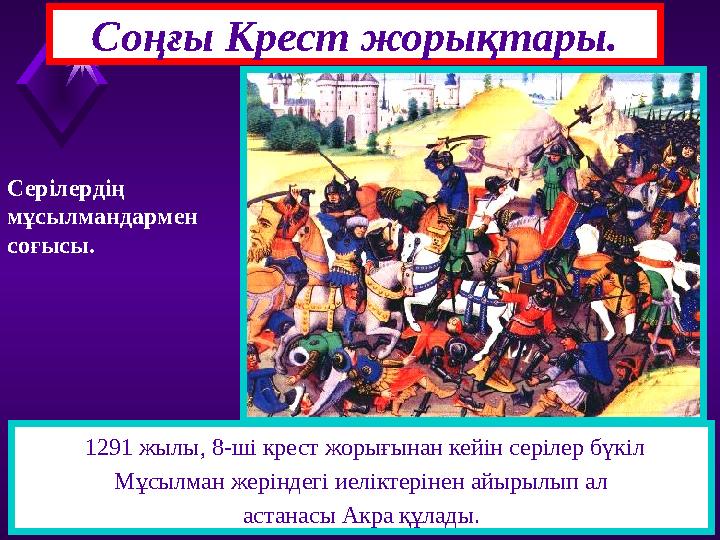 Соңғы Крест жорықтары. 1291 жылы, 8-ші крест жорығынан кейін серілер бүкіл Мұсылман жеріндегі иеліктерінен айырылып ал астанасы