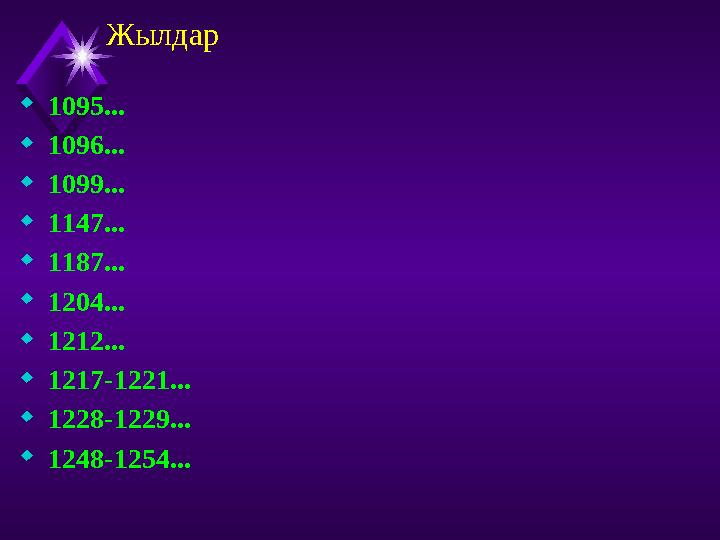 Жылдар 1095... 1096... 1099... 1147... 1187... 1204... 1212... 1217-1221... 1228-1229... 1248-1254...