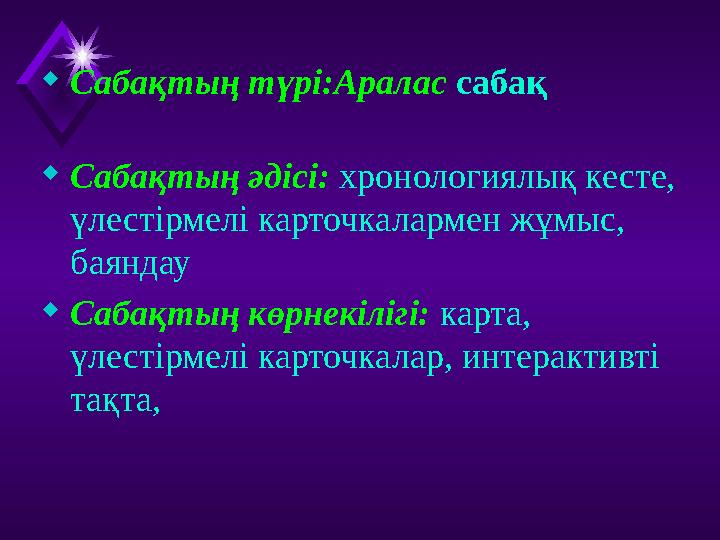 Сабақтың түрі:Аралас сабақ Сабақтың әдісі: хронологиялық кесте, үлестірмелі карточкалармен жұмыс, баяндау Сабақтың көрнекіл