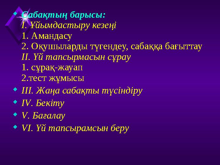 Сабақтың барысы: І. Ұйымдастыру кезеңі 1. Амандасу 2. Оқушыларды түгендеу, сабаққа бағыттау ІІ. Үй тапсырмасын сұрау 1. сұрақ-