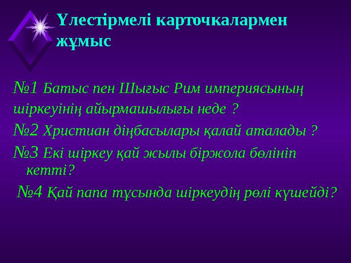 Үлестірмелі карточкалармен жұмыс №1 Батыс пен Шығыс Рим империясының шіркеуінің айырмашылығы неде ? №2 Христиан діңбасылары қал