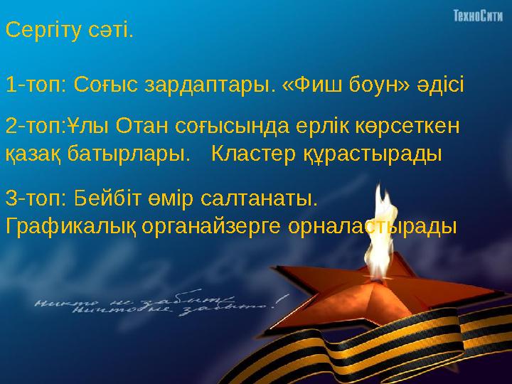 Сергіту сәті. 1-топ: Соғыс зардаптары. «Фиш боун» әдісі 2-топ:Ұлы Отан соғысында ерлік көрсеткен қазақ батырлары. Кластер құр