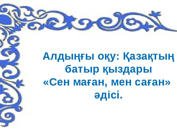 Алдыңғы оқу: Қазақтың батыр қыздары «Сен маған, мен саған» әдісі.