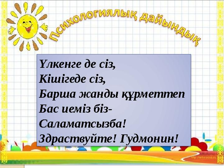Үлкенге де сіз, Кішігеде сіз, Барша жанды құрметтеп Бас иеміз біз- Саламатсызба! Здраствуйте! Гудмонин!