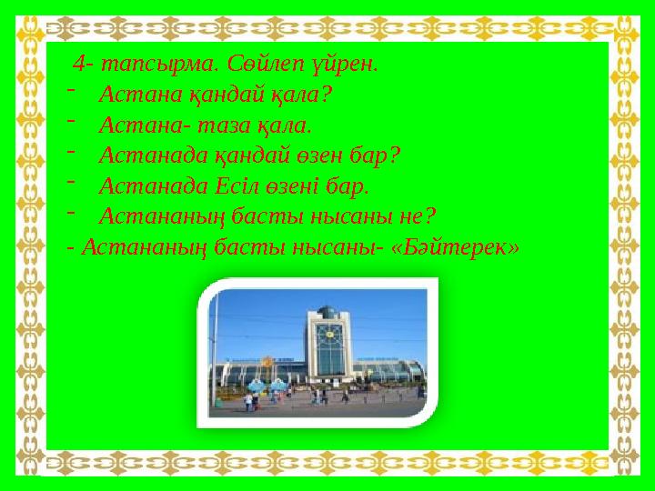 4- тапсырма. Сөйлеп үйрен. - Астана қандай қала? - Астана- таза қала. - Астанада қандай өзен бар? - Астанада Есіл өзені бар.