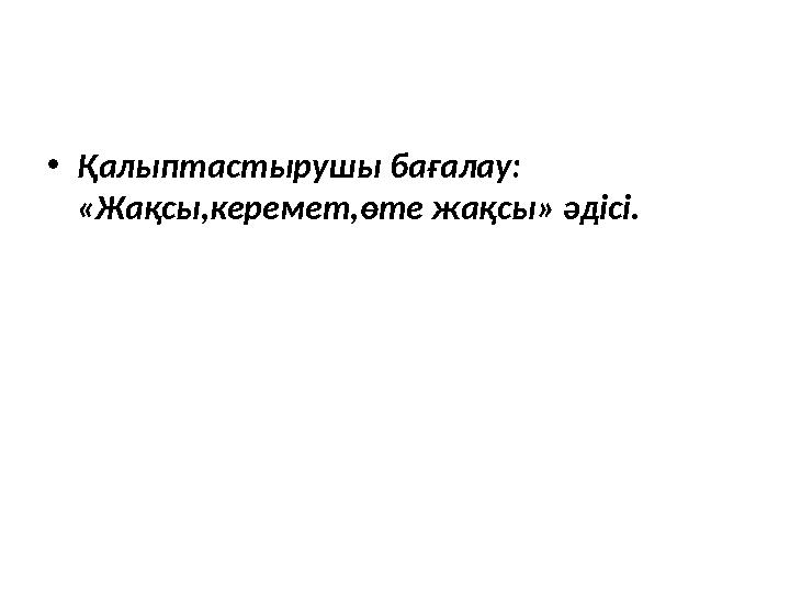 • Қалыптастырушы бағалау: «Жақсы,керемет,өте жақсы» әдісі.