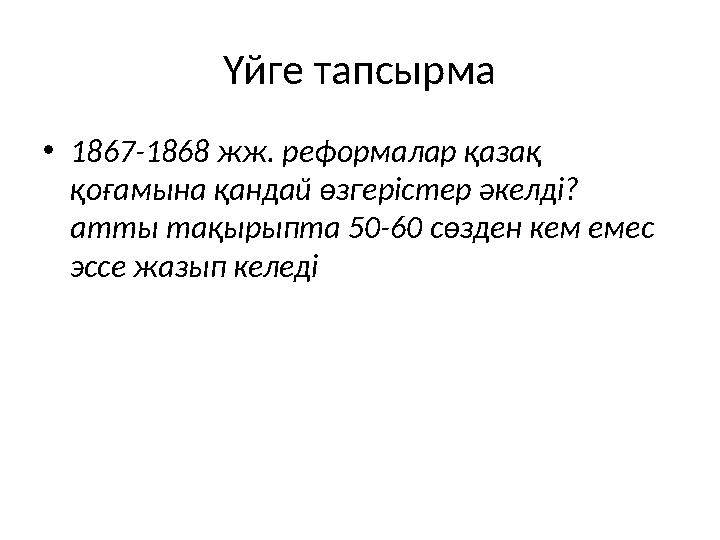 Үйге тапсырма • 1867-1868 жж. реформалар қазақ қоғамына қандай өзгерістер әкелді? атты тақырыпта 50-60 сөзден кем емес эссе