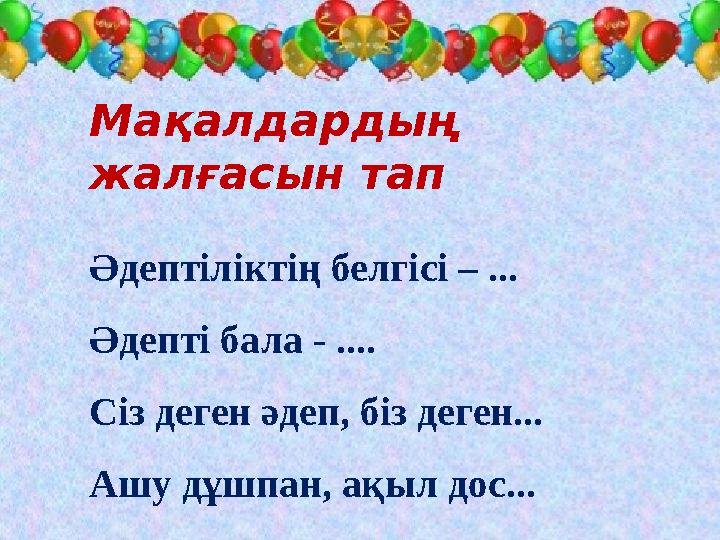 Мақалдардың жалғасын тап Әдептіліктің белгісі – ... Әдепті бала - .... Сіз деген әдеп, біз деген... Ашу дұшпан, ақыл дос...