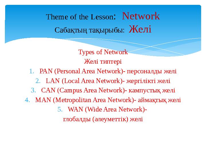 Types of Network Желі типтері 1.PAN (Personal Area Network)- персоналды желі 2.LAN (Local Area Network)- жергілікті желі 3.CAN