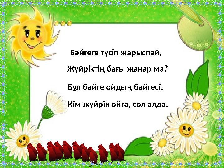 Бәйгеге түсіп жарыспай, Жүйріктің бағы жанар ма? Бұл бәйге ойдың бәйгесі, Кім жүйрік ойға, сол алда.