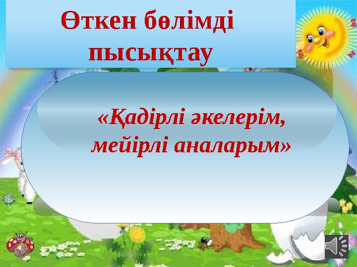 «Қадірлі әкелерім, мейірлі аналарым» Өткен бөлімді пысықтау«Қадірлі әкелерім, мейірлі аналарым»