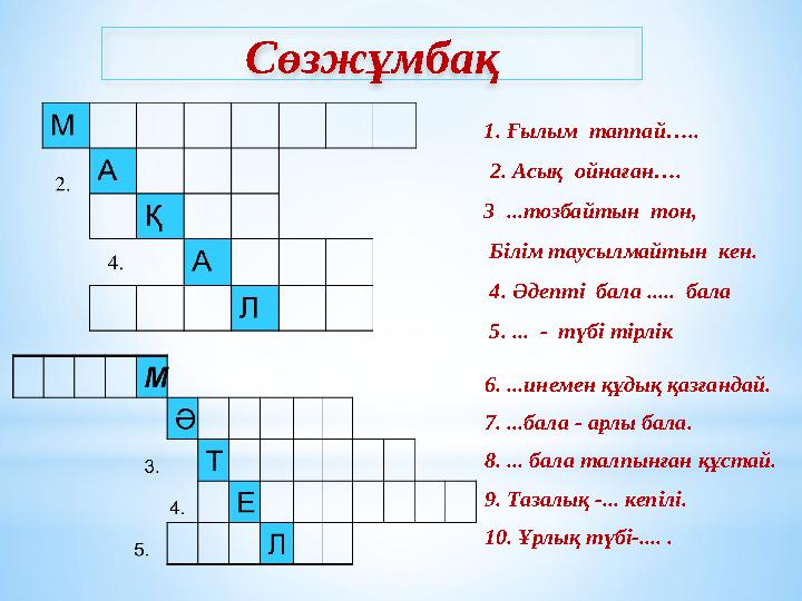 1. Ғылым таппай….. 2. Асық ойнаған…. 3 ...тозбайтын тон, Білім таусылмайтын кен. 4. Әдепті бала ..... бала 5. ...