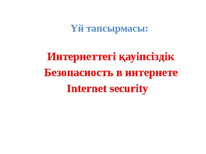 Үй тапсырмасы: Интернеттегі қауіпсіздік Безопасность в интернете