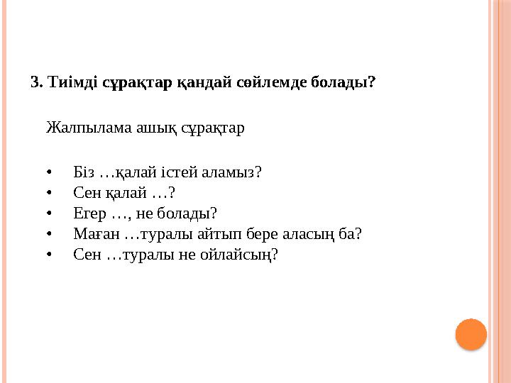 3. Тиімді сұрақтар қандай сөйлемде болады? Жалпылама ашық сұрақтар • Біз …қалай істей аламыз? • Сен қалай …? • Е