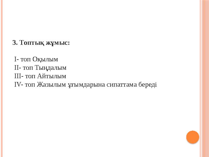 3. Топтық жұмыс: І- топ Оқылым ІІ- топ Тыңдалым ІІІ- топ Айтылым ІV- топ Жазылым ұғымдарына сипаттама береді