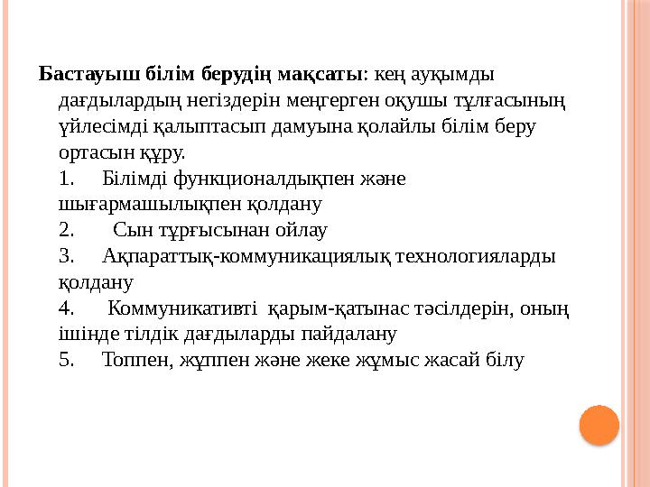 Бастауыш білім берудің мақсаты: кең ауқымды дағдылардың негіздерін меңгерген оқушы тұлғасының үйлесімді қалыптас