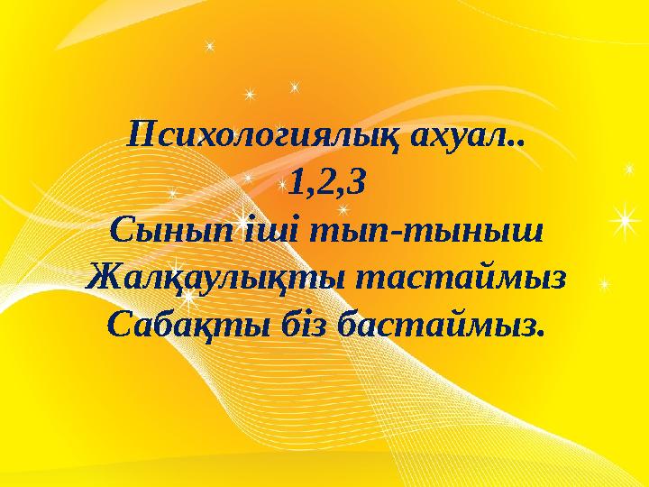 Психологиялық ахуал.. 1,2,3 Сынып іші тып-тыныш Жалқаулықты тастаймыз Сабақты біз бастаймыз.