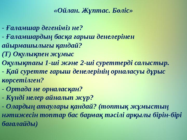 «Ойлан. Жұптас. Бөліс» - Ғаламшар дегеніміз не? - Ғаламшардың басқа ғарыш денелерінен айырмашылығы қандай? (Т) Оқулықпен жұмыс