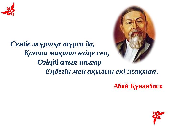 Сенбе жұртқа тұрса да, Қанша мақтап өзіңе сен, Өзіңді алып шығар Еңбегің мен ақылың е