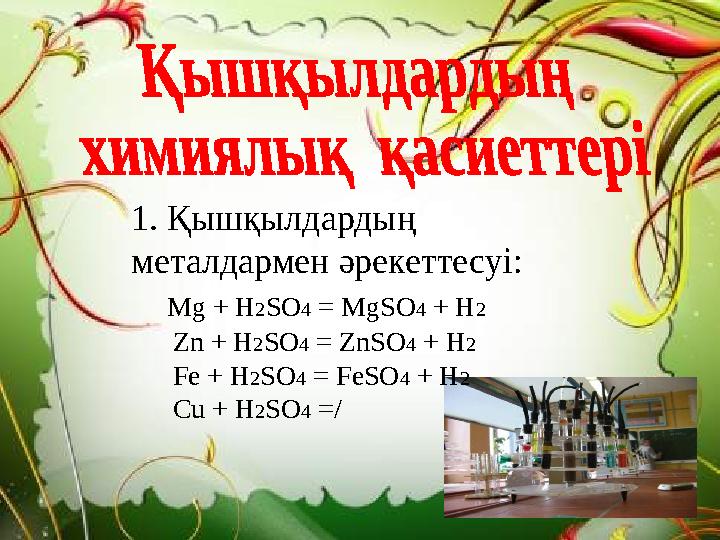 1. Қышқылдардың металдармен әрекеттесуі: Mg + H2SO4 = MgSO4 + H2 Zn + H2SO4 = ZnSO4 + H2 Fe + H2SO4 = FeSO4