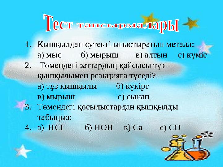 1.Қышқылдан сутекті ығыстыратын металл: а) мыс б) мырыш в) алтын с) күміс 2. Төмендегі заттардың қайсысы