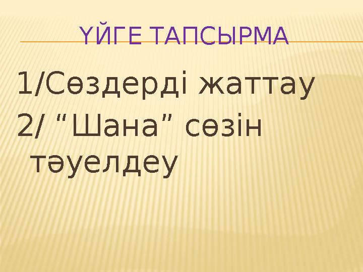 ҮЙГЕ ТАПСЫРМА 1/Сөздерді жаттау 2/ “Шана” сөзін тәуелдеу