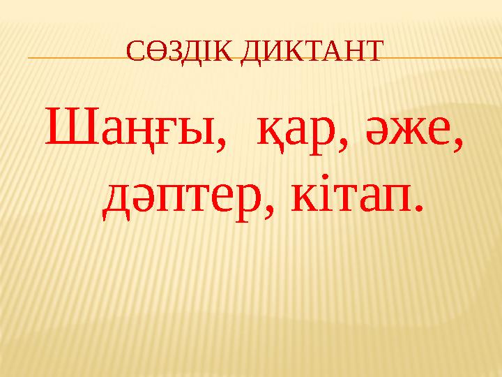 СӨЗДІК ДИКТАНТ Шаңғы, қар, әже, дәптер, кітап.