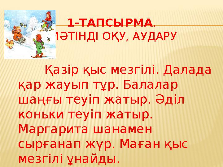 1-ТАПСЫРМА . МӘТІНДІ ОҚУ, АУДАРУ Қазір қыс мезгілі. Далада қар жауып тұр. Балалар шаңғы теуіп жатыр. Әділ коньки теуіп жаты