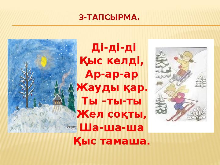 3-ТАПСЫРМА. Ді-ді-ді Қыс келді, Ар-ар-ар Жауды қар. Ты –ты-ты Жел соқты, Ша-ша-ша Қыс тамаша.