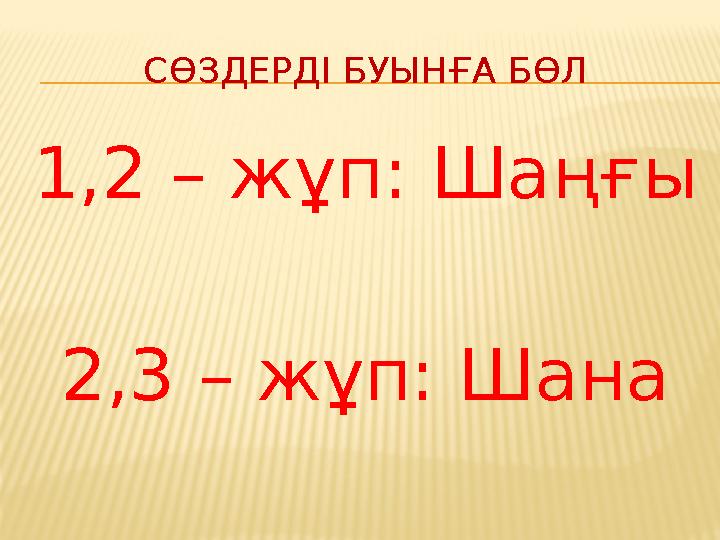 СӨЗДЕРДІ БУЫНҒА БӨЛ 1,2 – жұп: Шаңғы 2,3 – жұп: Шана