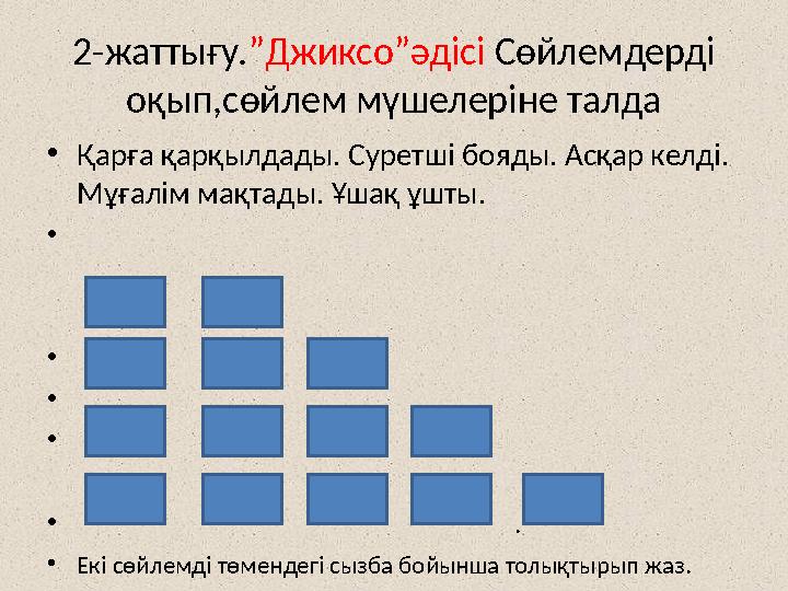 2-жаттығу.”Джиксо”әдісі Сөйлемдерді оқып,сөйлем мүшелеріне талда •Қарға қарқылдады. Суретші бояды. Асқар келді. Мұғалім мақтад