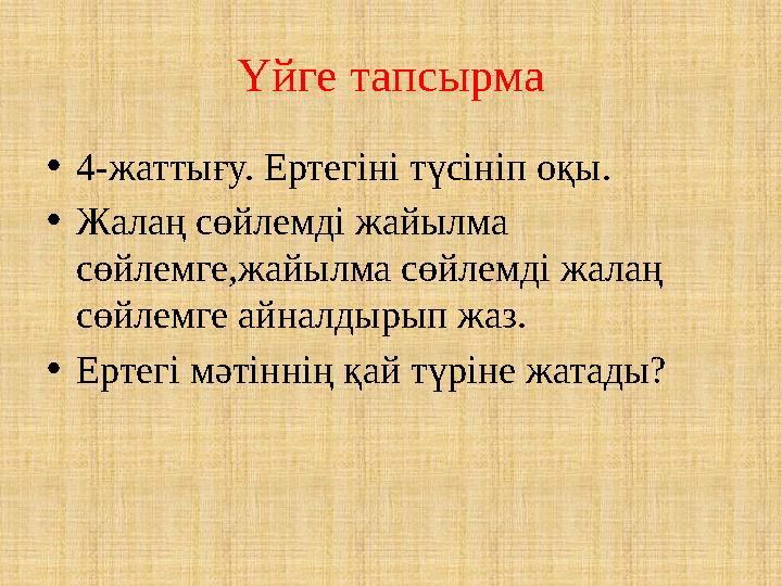 Үйге тапсырма •4-жаттығу. Ертегіні түсініп оқы. •Жалаң сөйлемді жайылма сөйлемге,жайылма сөйлемді жалаң сөйлемге айналдырып жа