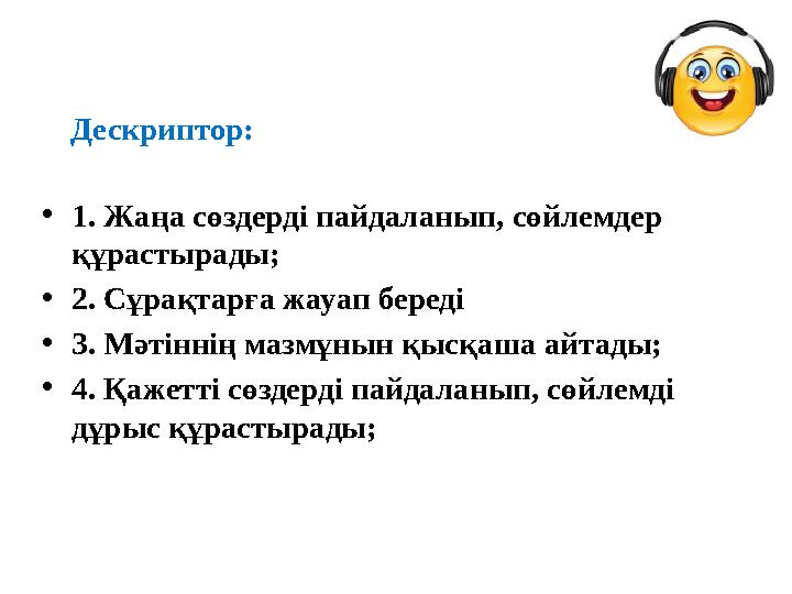 Дескриптор: •1. Жаңа сөздерді пайдаланып, сөйлемдер құрастырады; •2. Сұрақтарға жауап береді •3. Мәтіннің мазмұнын қысқаш