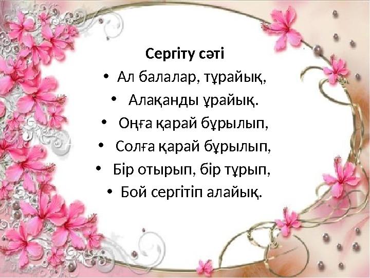 Сергіту сәті •Ал балалар, тұрайық, • Алақанды ұрайық. • Оңға қарай бұрылып, • Солға қарай бұрылып, • Бір отырып, бір тұрып, •Бо