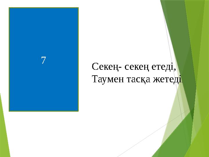 7 Секең- секең етеді, Таумен тасқа жетеді.